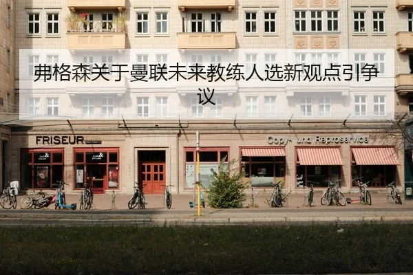 弗格森关于曼联未来教练人选新观点引争议